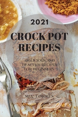 Best Crock Pot Recipes 2021: Delicious and Healthy Recipes for Beginners by Torres, Mia