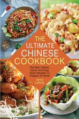 The Ultimate Chinese Cookbook: The Best Classic, Quick And Easy Asian Recipes To Prepare At Home by Lafferty, Jenny