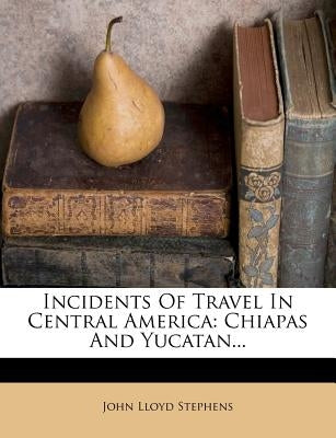 Incidents of Travel in Central America: Chiapas and Yucatan... by Stephens, John Lloyd