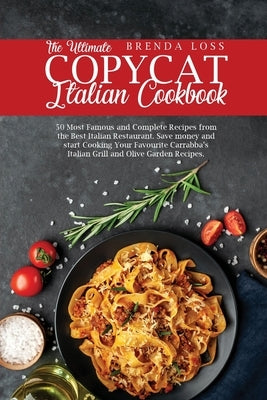 The Ultimate Copycat Italian Cookbook: 50 Most Famous and Complete Recipes from the Best Italian Restaurant. Save money and start Cooking Your Favouri by Loss, Brandon