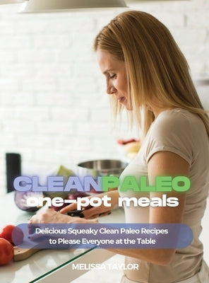 Clean Paleo One-Pot Meals: Delicious Squeaky Clean Paleo and Keto Recipes to Please Everyone at the Table by Melissa Taylor