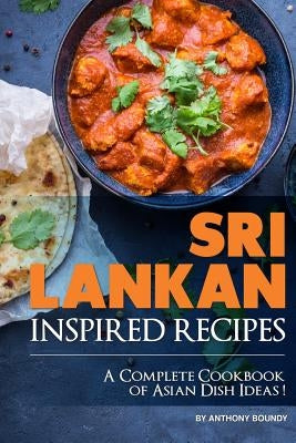 Sri Lankan Inspired Recipes: A Complete Cookbook of Asian Dish Ideas! by Boundy, Anthony