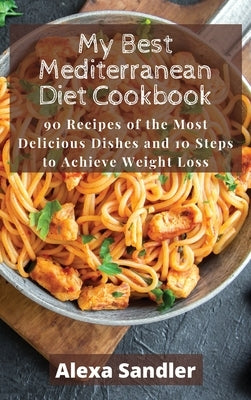 My Best Mediterranean Diet Cookbook: 90 Recipes of the Most Delicious Dishes and 10 Steps to Achieve Weight Loss by Sandler, Alexa