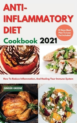 ANTI-INFLAMMATORY DIET Cookbook 2021: Delicious And Easy Recipes To Reduce Inflammation, Prevent Degenerative Diseases, And Healing Your Immune System by Ginger Greene
