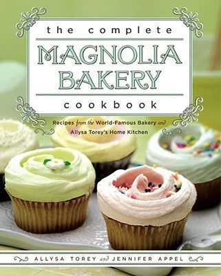 The Complete Magnolia Bakery Cookbook: Recipes from the World-Famous Bakery and Allysa Torey&