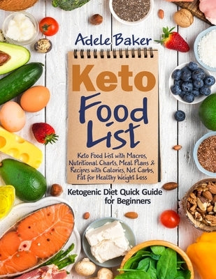Keto Food List: Ketogenic Diet Quick Guide for Beginners: Keto Food List with Macros Nutritional Charts Meal Plans & Recipes with Calo by Baker, Adele