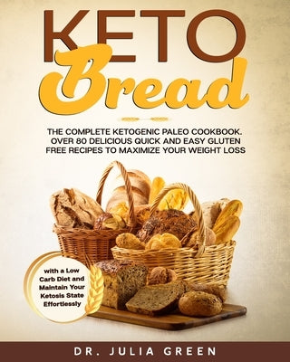 Keto Bread: The Complete Ketogenic Paleo Cookbook. Over 80 Delicious Quick and Easy Gluten Free Recipes to Maximize Your Weight Lo by Green, Julia