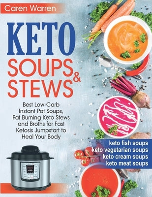 Keto Soups and Stews: Best Low-Carb Instant Pot Soups, Fat Burning Keto Stews and Broths for Fast Ketosis Jumpstart to Heal Your Body.(keto by Warren, Caren