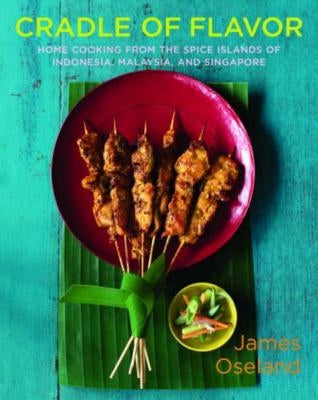 Cradle of Flavor: Home Cooking from the Spice Islands of Indonesia, Singapore, and Malaysia by Oseland, James