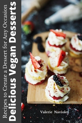 Delicious Vegan Desserts: Recipes to create a Dessert for any Occasion by Naviolet, Valerie