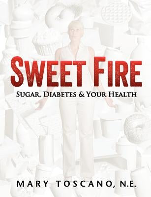 Sweet Fire: Sugar, Diabetes & Your Health by Toscano, Mary