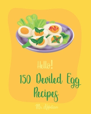 Hello! 150 Deviled Egg Recipes: Best Deviled Egg Cookbook Ever For Beginners [Green Egg Cookbook, Egg Salad Recipes, Deviled Eggs Cookbook, Pickled Eg by Appetizer