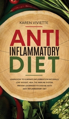 Anti Inflammatory Diet: Learn How to Eliminate Inflammation Naturally, Lose Weight, Heal the Immune System, Prevent Degenerative Disease With by Viviette, Karen