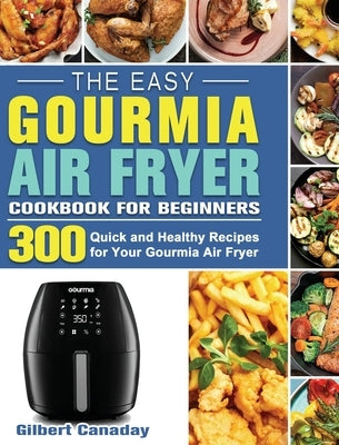 The Easy Gourmia Air Fryer Cookbook for Beginners: 300 Quick and Healthy Recipes for Your Gourmia Air Fryer by Canaday, Gilbert