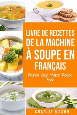 livre de recettes de la machine à soupe En français/ French Soup Maker Recipe Book by Mason, Charlie