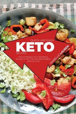 Quick and Easy Keto Recipes: How to Prepare Your Ketogenic Recipes in No Time and Stay Healthy without Guilt by Lauren, Isabelle