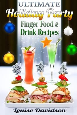 Ultimate Holiday Party Finger Food and Drink Recipes: Canapés recipes, Christmas cocktails, Dips, hot and cold canapés, kids drinks, Holiday drinks, C by Davidson, Louise