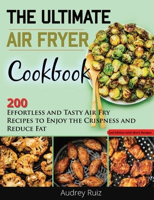 The Ultimate Air Fryer Cookbook: 200 Effortless and Tasty Air Fry Recipes to Enjoy the Crispness and Reduce Fat by Ruiz, Audrey