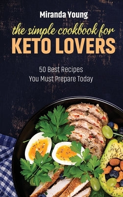 The Simple Cookbook For Keto Lovers: 50 Best Recipes You Must Prepare Today by Young, Miranda