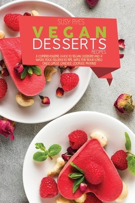 Vegan Dessert Recipes: A Comprehensive Guide To vegan Desserts And A whole Food Recipes To Fry, Bake for your loved ones. Cakes, candies, coo by Ryes, Susy