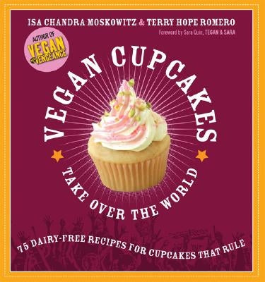 Vegan Cupcakes Take Over the World: 75 Dairy-Free Recipes for Cupcakes That Rule by Moskowitz, Isa Chandra