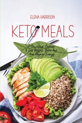 Keto Meals: A Simplified Cookbook To Lose Weight, Burn Fat And Regain Energy by Harrison, Elena