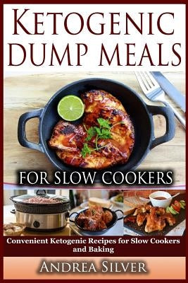 Ketogenic Dump Meals for Slow Cookers: Convenient Ketogenic Recipes for Slow Cookers and Baking by Silver, Andrea