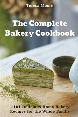 The Complete Bakery Cookbook: +101 Delicious Home Bakery Recipes for the Whole Family by Moore, Teresa
