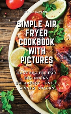 Simple Air Fryer Cookbook With Pictures: Easy Recipes For Beginners, Breakfast, Lunch, Dinner, Snacks by Ravenna, Bruna