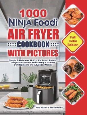 1000 Ninja Foodi Air Fryer Cookbook with Pictures: Simple & Delicious Air Fry, Air Roast, Reheat, Dehydrate Food for Your Family & Friends (for Beginn by Adamo, Julia