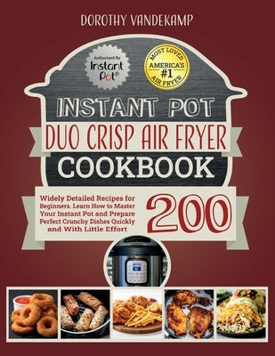 Instant Pot Duo Crisp Air Fryer Cookbook: 200 Widely Detailed Recipes for Beginners. Learn How to Master Your Instant Pot and Prepare Perfect Crunchy by Vandekamp, Dorothy