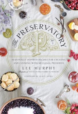 The Preservatory: Seasonally Inspired Recipes for Creating and Cooking with Artisanal Preserves by Murphy, Lee