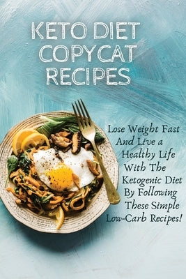 Keto Diet Copycat Recipes: Lose Weight Fast And Live a Healthy Life With The Ketogenic Diet By Following These Simple Low-carb Recipes! by Meal, Jessica