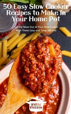 50 Easy Slow Cooker Recipes to Make In Your Home Pot: Get the Most Out of Your Slow Cooker With These Easy and Tasty by Kitchen, Lovely