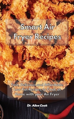 Smart Air Fryer Recipes: Fast, Delicious and Affordable Low Fat Recipes to Cook at Home with your Air Fryer by Cook, Alice