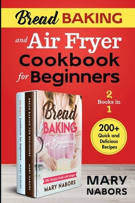 Bread Baking and Air Fryer Cookbook for Beginners (2 Books in 1): 200+ Quick and Delicious Recipes by Nabors, Mary