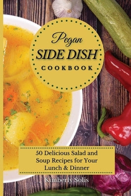 Pegan Side Dish Cookbook: 50 delicious salad and soup recipes for your lunch and dinner by Solis, Kimberly