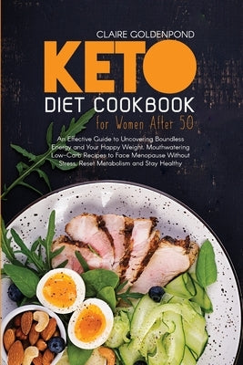 Keto Diet Cookbook for Women After 50: An Effective Guide to Uncovering Boundless Energy and Your Happy Weight. Mouthwatering Low-Carb Recipes to Face by Goldenpond, Claire