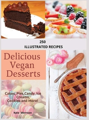 Vegan Desserts: 250 illustrated recipes, to create a dessert for any occasion: 250 illustrated recipes: 250 illustreted by Morrison, Kate