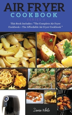 AIR FRYER COOKBOOK series6: This Book Includes: The Complete Air Fryer Cookbook + The Affordable Air Fryer Cookbook by White, Denise