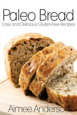 Paleo Bread: Easy and Delicious Gluten-Free Bread Recipes by Anderson, Aimee