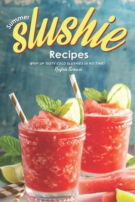 Summer Slushie Recipes: Whip Up Tasty Cold Slushies in No Time! by Brown, Heston