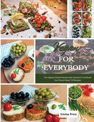 Vegan for Everybody: The Highest Rated Homemade Sandwich Cookbook You Should Read. 50 Recipes by Price, Emma