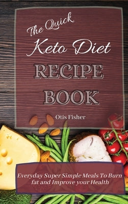 The Quick Keto Diet Recipe Book: Everyday Super Simple Meals To Burn fat and Improve your Health by Fisher, Otis