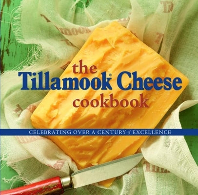 The Tillamook Cheese Cookbook: Celebrating Over a Century of Excellence by Holstad, Kathy