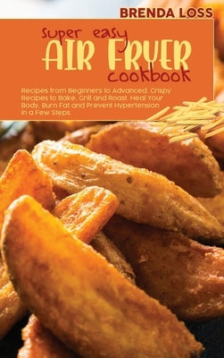 Super Easy Air Fryer cookbook: Delicious Quick and Easy Air Fryer Recipes for Busy People. Cut Cholesterol, Heal Your Body and Regain Confidence to S by Loss, Brenda