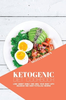 Ketogenic Diet Cookbook: Lose Weight Easily and Heal Your Body with Delicious and Easy-to-Follow Recipes by Brown, Nigella