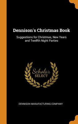 Dennison's Christmas Book: Suggestions for Christmas, New Years and Twelfth Night Parties by Dennison Manufacturing Company