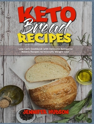 Keto Bread Recipes: Low-Carb Cookbook with Delicious Ketogenic Bakery Recipes to Intensify Weight Loss by Hudson, Jennifer