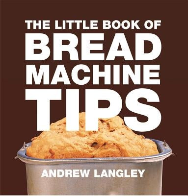 The Little Book of Bread Machine Tips by Langley, Andrew